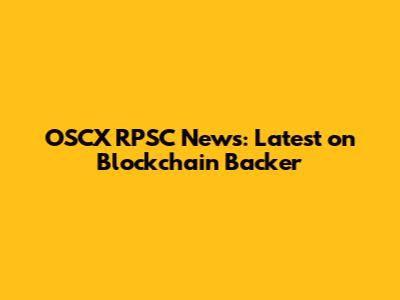 OSCX RPSC News: Latest on Blockchain Backer