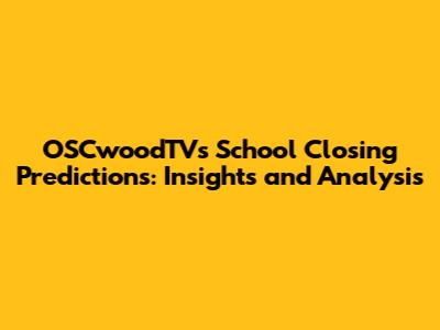 OSCwoodTV's School Closing Predictions: Insights and Analysis