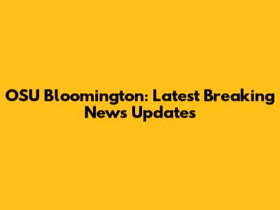 OSU Bloomington: Latest Breaking News Updates