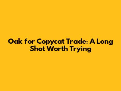 Oak for Copycat Trade: A Long Shot Worth Trying