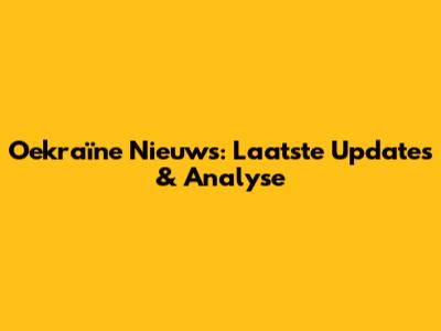 Oekraïne Nieuws: Laatste Updates & Analyse