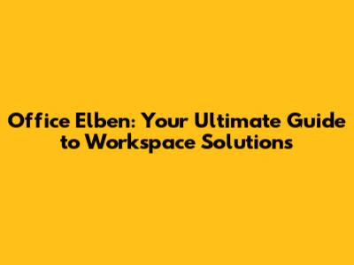 Office Elben: Your Ultimate Guide to Workspace Solutions
