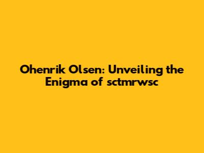Ohenrik Olsen: Unveiling the Enigma of sctmrwsc