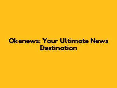 Okenews: Your Ultimate News Destination