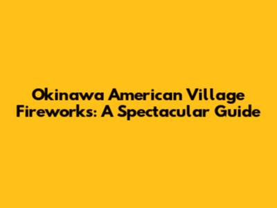Okinawa American Village Fireworks: A Spectacular Guide