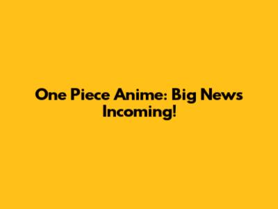 One Piece Anime: Big News Incoming!