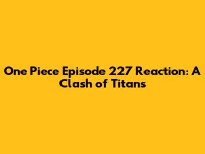 One Piece Episode 227 Reaction: A Clash of Titans