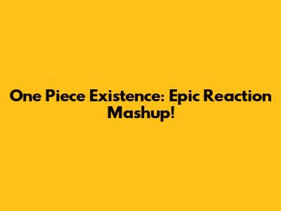 One Piece Existence: Epic Reaction Mashup!