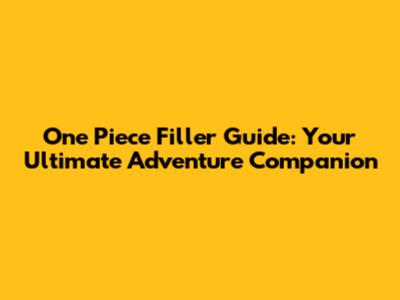 One Piece Filler Guide: Your Ultimate Adventure Companion