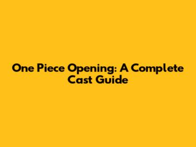 One Piece Opening: A Complete Cast Guide