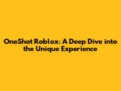 OneShot Roblox: A Deep Dive into the Unique Experience