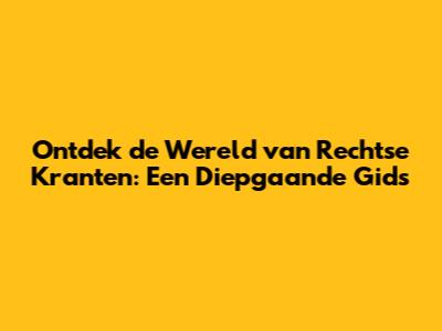 Ontdek de Wereld van Rechtse Kranten: Een Diepgaande Gids