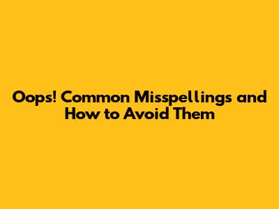 Oops! Common Misspellings and How to Avoid Them