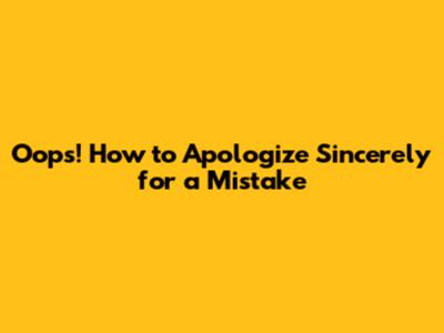 Oops! How to Apologize Sincerely for a Mistake