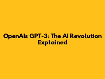 OpenAI's GPT-3: The AI Revolution Explained