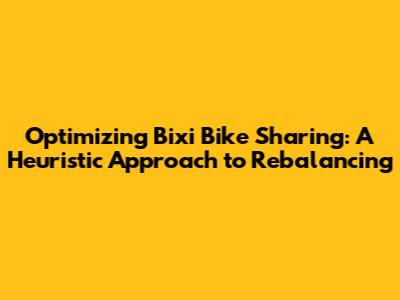 Optimizing Bixi Bike Sharing: A Heuristic Approach to Rebalancing