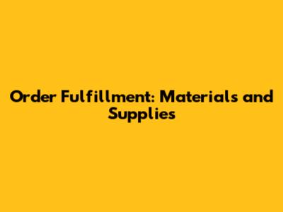 Order Fulfillment: Materials and Supplies