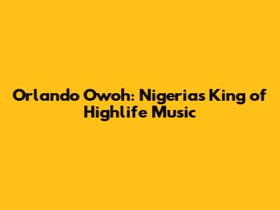 Orlando Owoh: Nigeria's King of Highlife Music