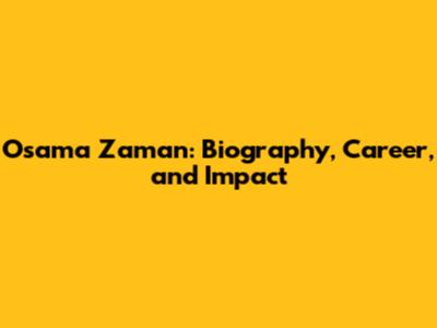Osama Zaman: Biography, Career, and Impact