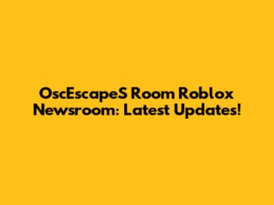 OscEscapeS Room Roblox Newsroom: Latest Updates!