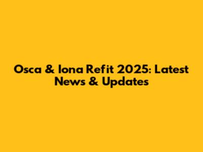 Osca & Iona Refit 2025: Latest News & Updates