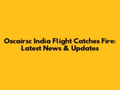 Oscairsc India Flight Catches Fire: Latest News & Updates