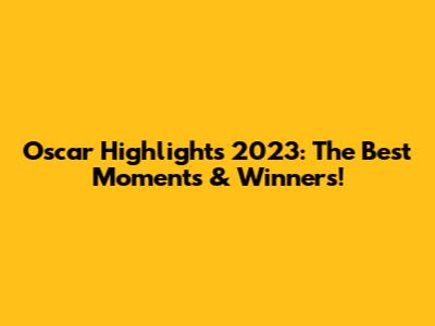 Oscar Highlights 2023: The Best Moments & Winners!
