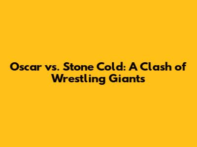 Oscar vs. Stone Cold: A Clash of Wrestling Giants