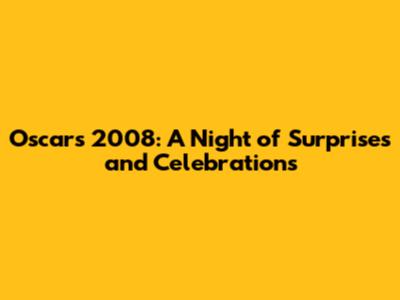 Oscars 2008: A Night of Surprises and Celebrations