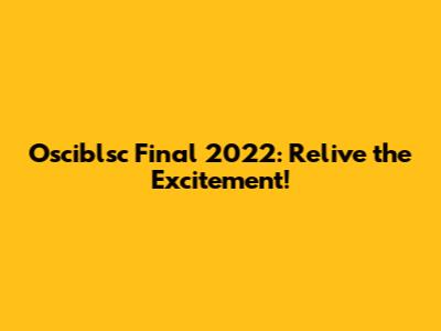 Osciblsc Final 2022: Relive the Excitement!