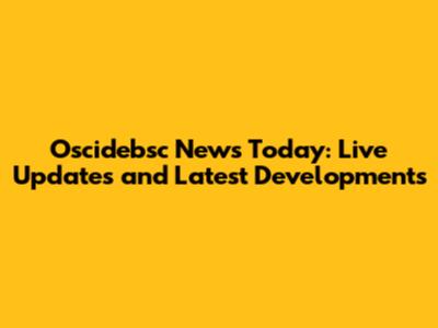 Oscidebsc News Today: Live Updates and Latest Developments