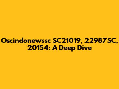 Oscindonewssc SC21019, 22987SC, 20154: A Deep Dive