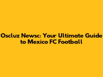 Oscluz Newsc: Your Ultimate Guide to Mexico FC Football