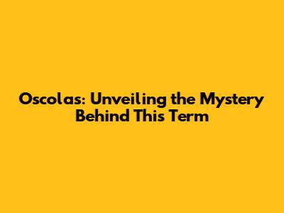 Oscolas: Unveiling the Mystery Behind This Term