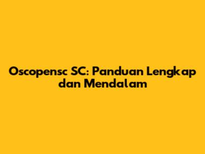 Oscopensc SC: Panduan Lengkap dan Mendalam