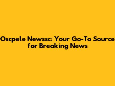 Oscpele Newssc: Your Go-To Source for Breaking News