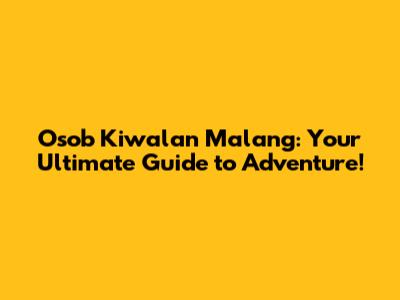 Osob Kiwalan Malang: Your Ultimate Guide to Adventure!