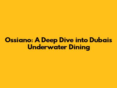 Ossiano: A Deep Dive into Dubai's Underwater Dining