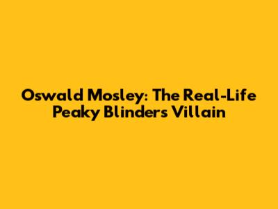 Oswald Mosley: The Real-Life Peaky Blinders Villain