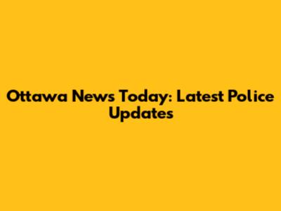 Ottawa News Today: Latest Police Updates