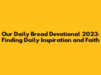 Our Daily Bread Devotional 2023: Finding Daily Inspiration and Faith