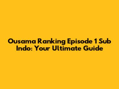Ousama Ranking Episode 1 Sub Indo: Your Ultimate Guide