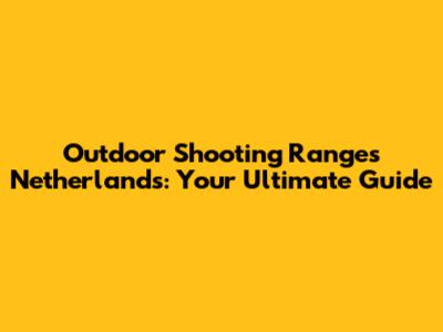 Outdoor Shooting Ranges Netherlands: Your Ultimate Guide