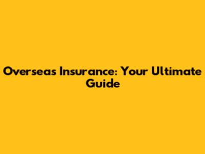 Overseas Insurance: Your Ultimate Guide