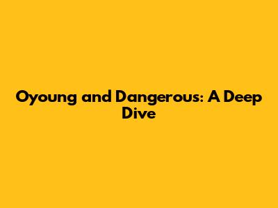 Oyoung and Dangerous: A Deep Dive