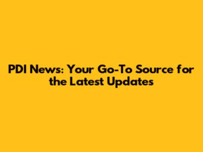 PDI News: Your Go-To Source for the Latest Updates