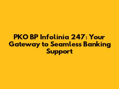 PKO BP Infolinia 247: Your Gateway to Seamless Banking Support