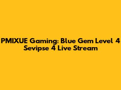 PMIXUE Gaming: Blue Gem Level 4 Sevipse 4 Live Stream