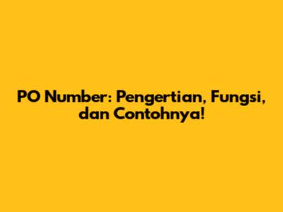 PO Number: Pengertian, Fungsi, dan Contohnya!