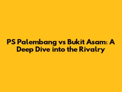 PS Palembang vs Bukit Asam: A Deep Dive into the Rivalry